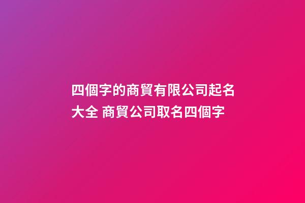 四個字的商貿有限公司起名大全 商貿公司取名四個字-第1張-公司起名-玄機派